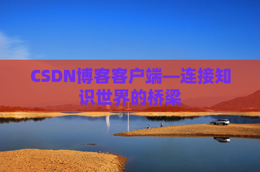 CSDN博客客户端—连接知识世界的桥梁